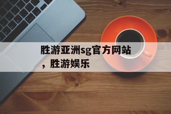 胜游亚洲sg官方网站，胜游娱乐