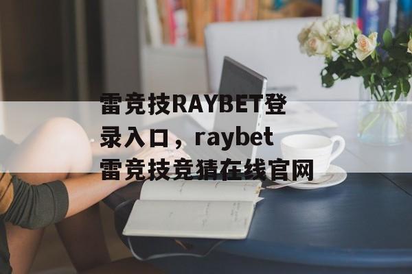 雷竞技RAYBET登录入口，raybet雷竞技竞猜在线官网